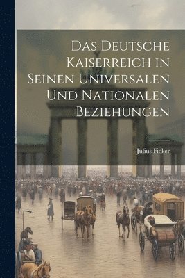 Das Deutsche Kaiserreich in Seinen Universalen und Nationalen Beziehungen 1