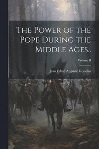 bokomslag The Power of the Pope During the Middle Ages..; Volume II