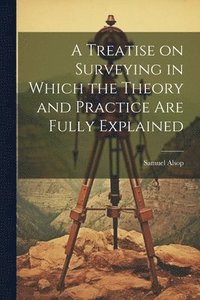 bokomslag Treatise on Surveying in Which the Theory and Practice are Fully Explained