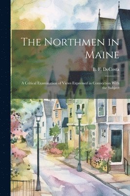 Benjamin Franklin De Costa - Northmen in Maine; A Critical Examination of Views Expressed in Connection With the Subject, Häftad