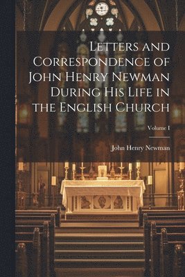 bokomslag Letters and Correspondence of John Henry Newman During his Life in the English Church; Volume I