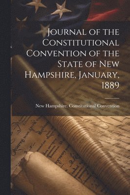 Journal of the Constitutional Convention of the State of New Hampshire, January, 1889 1