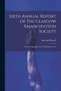 bokomslag Sixth Annual Report of The Glasgow Emancipation Society