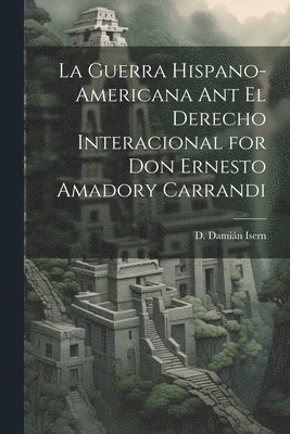 La Guerra Hispano-americana Ant El Derecho Interacional for Don Ernesto Amadory Carrandi 1