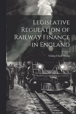 bokomslag Legislative Regulation of Railway Finance in England