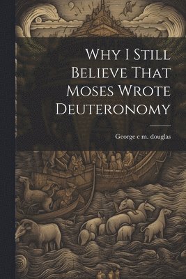 bokomslag Why I Still Believe That Moses Wrote Deuteronomy