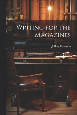J Berg Esenwein, J. Berg Esenwein - Writing for the Magazines, Häftad