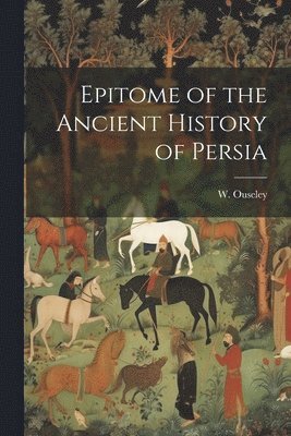 W Ouseley, W. Ouseley - Epitome of the Ancient History of Persia, Häftad