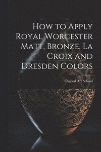 bokomslag How to Apply Royal Worcester Matt, Bronze, La Croix and Dresden Colors