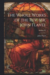 bokomslag Whole Works of the Rev. Mr. John Flavel; Volume IV