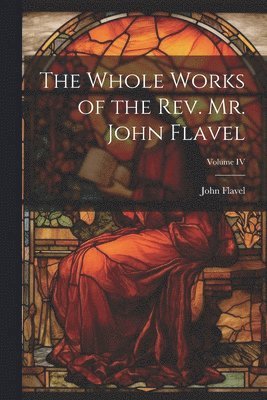 bokomslag Whole Works of the Rev. Mr. John Flavel; Volume IV