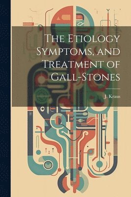 bokomslag The Etiology Symptoms, and Treatment of Gall-Stones