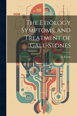 J Kraus, J. Kraus - Etiology Symptoms, and Treatment of Gall-Stones, Häftad