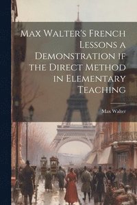 bokomslag Max Walter's French Lessons a Demonstration if the Direct Method in Elementary Teaching