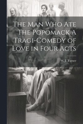 The Man Who Ate The Popomack A Tragi-Comedy of Love in Four Acts 1