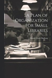 bokomslag A Plan of Organization for Small Libraries