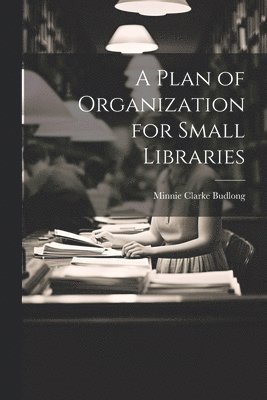 bokomslag A Plan of Organization for Small Libraries