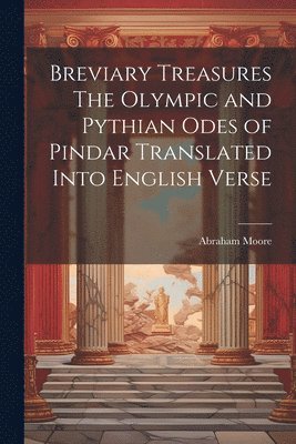 Abraham Moore - Breviary Treasures The Olympic and Pythian Odes of Pindar Translated Into English Verse, Häftad