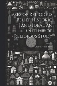 bokomslag Bases of Religious Belief Historic and Ideal an Outline of Religious Study