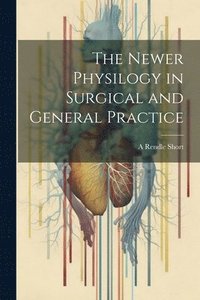 bokomslag The Newer Physilogy in Surgical and General Practice