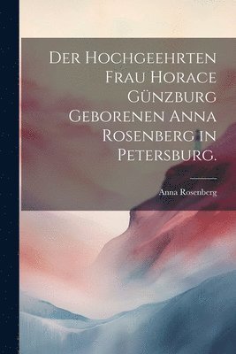 bokomslag Der hochgeehrten Frau Horace Gnzburg geborenen Anna Rosenberg in Petersburg.