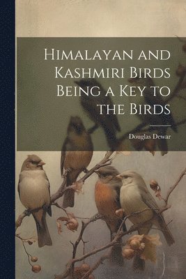 Douglas Dewar - Himalayan and Kashmiri Birds Being a Key to the Birds, Häftad