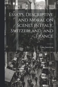 bokomslag Essays, Descriptive and Moral on Scenes in Italy, Switzerland, and France