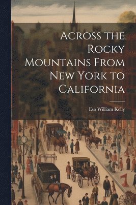 William Kelly Eso, William Kelly, Eso - Across the Rocky Mountains From New York to California, Häftad