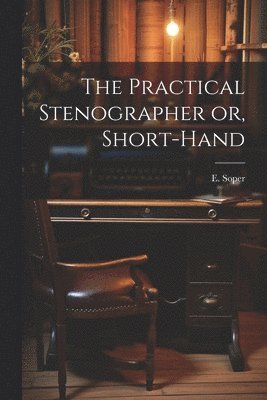 The Practical Stenographer or, Short-Hand 1