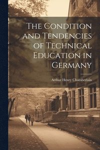 bokomslag The Condition and Tendencies of Technical Education in Germany
