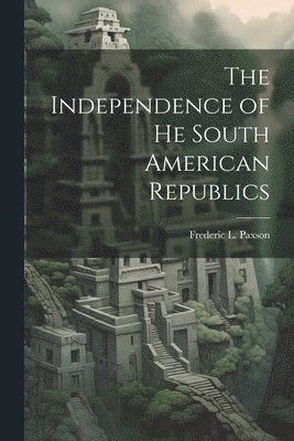 Frederic L Paxson, Frederic L. Paxson - Independence of he South American Republics, Häftad