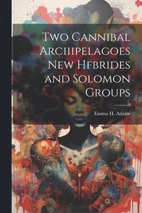 bokomslag Two Cannibal Arciiipelagoes New Hfbrides and Solomon Groups