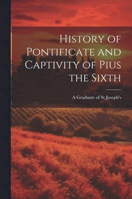 bokomslag History of Pontificate and Captivity of Pius the Sixth