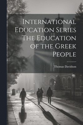 Thomas Davidson - International Education Series The Education of the Greek People, Häftad