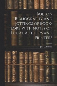bokomslag Bolton Bibliography and Jottings of Book-Lore With Notes on Local Authors and Printers
