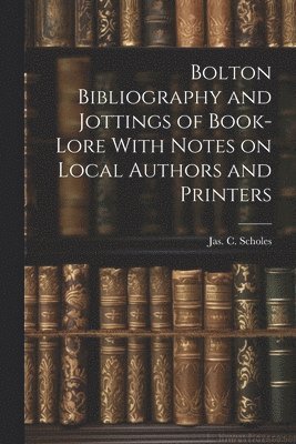 bokomslag Bolton Bibliography and Jottings of Book-Lore With Notes on Local Authors and Printers
