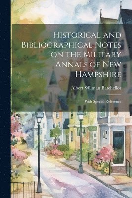 Albert Stillman Batchellor - Historical and Bibliographical Notes on the Military Annals of New Hampshire, Häftad