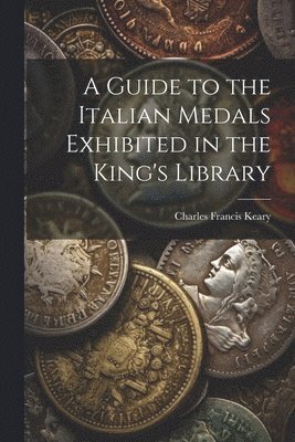 bokomslag A Guide to the Italian Medals Exhibited in the King's Library