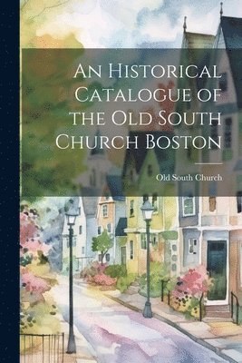 bokomslag Historical Catalogue of the Old South Church Boston