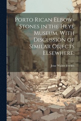 bokomslag Porto Rican Elbow-Stones in the Heye Museum, With Discussion of Similar Objects Elsewhere;