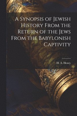 Synopsis of Jewish History From the Return of the Jews From the Babylonish Captivity