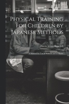 bokomslag Physical Training for Children by Japanese Methods; A Manual for Use in Schools and at Home