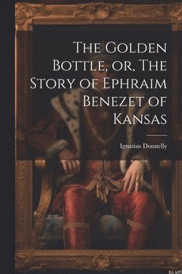 The Golden Bottle, or, The Story of Ephraim Benezet of Kansas 1