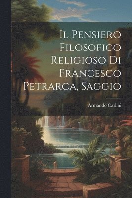 bokomslag Il Pensiero Filosofico Religioso di Francesco Petrarca, Saggio