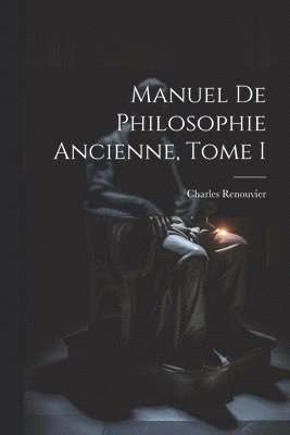 Manuel de Philosophie Ancienne, Tome I 1