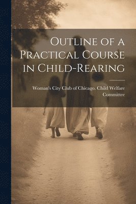 City Club of Chicago Child Welfare C, City Club of Chicago. Child Welfare C... - Outline of a Practical Course in Child-Rearing, Häftad