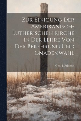 bokomslag Zur Einigung der amerikanisch-lutherischen Kirche in der Lehre von der Bekehrung und Gnadenwahl