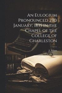 bokomslag An Eulogium Pronounced 23d January, 1835 in the Chapel of the College of Charleston