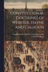 bokomslag Constitutional Doctrines of Webster, Hayne and Calhoun