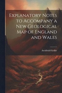 bokomslag Explanatory Notes to Accompany a new Geological map of England and Wales
